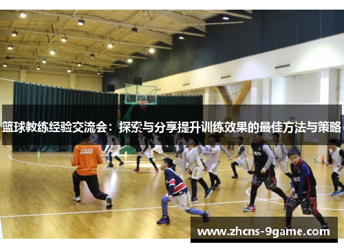 篮球教练经验交流会:探索与分享提升训练效果的最佳方法与策略 篮球教练经验交流会:探索与分享提升训练效果的最佳方法与策略