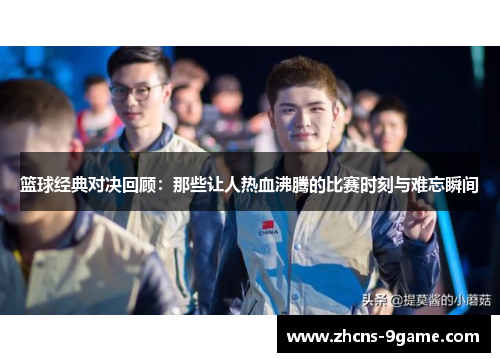 篮球经典对决回顾:那些让人热血沸腾的比赛时刻与难忘瞬间 篮球经典对决回顾:那些让人热血沸腾的比赛时刻与难忘瞬间