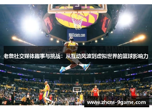 老詹社交媒体趣事与挑战：从互动风波到虚拟世界的篮球影响力