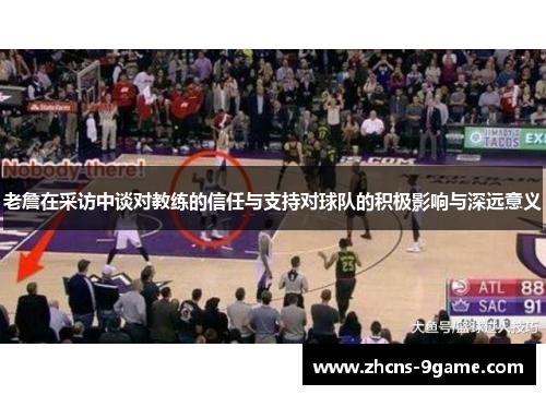 老詹在采访中谈对教练的信任与支持对球队的积极影响与深远意义