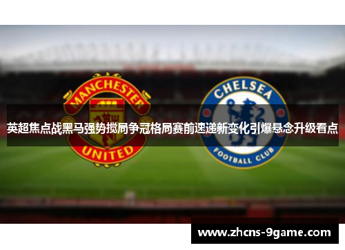 英超焦点战黑马强势搅局争冠格局赛前速递新变化引爆悬念升级看点