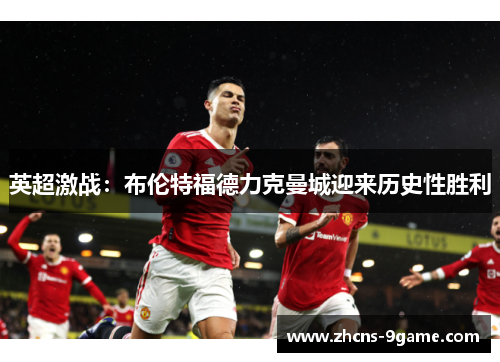 英超激战:布伦特福德力克曼城迎来历史性胜利 英超激战:布伦特福德力克曼城迎来历史性胜利