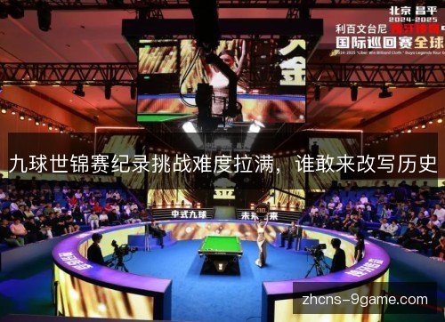 九球世锦赛纪录挑战难度拉满，谁敢来改写历史