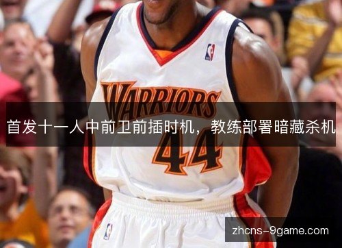 首发十一人中前卫前插时机,教练部署暗藏杀机 首发十一人中前卫前插时机,教练部署暗藏杀机