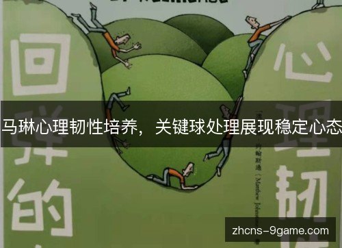 马琳心理韧性培养,关键球处理展现稳定心态 马琳心理韧性培养,关键球处理展现稳定心态
