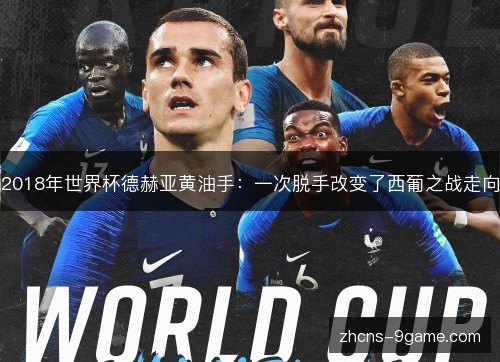 2018年世界杯德赫亚黄油手:一次脱手改变了西葡之战走向 2018年世界杯德赫亚黄油手:一次脱手改变了西葡之战走向